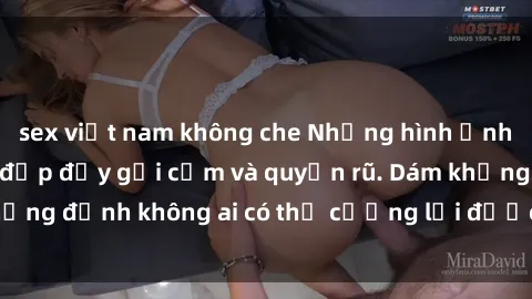 sex việt nam không che Những hình ảnh sex gái Việt xinh đẹp đầy gợi cảm và quyến rũ. Dám khẳng định không ai có thể cưỡng lại được vẻ đẹp của họ.