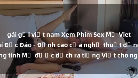 gái gọi việt nam Xem Phim Sex Mỹ Vietsub Online Miễn Phí Độc Đáo - Đỉnh cao của nghệ thuật đồng tính Mỹ được dịch ra tiếng Việt cho người xem hiểu rõ hơn.