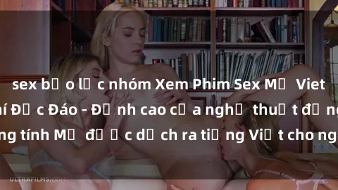 sex bạo lực nhóm Xem Phim Sex Mỹ Vietsub Online Miễn Phí Độc Đáo - Đỉnh cao của nghệ thuật đồng tính Mỹ được dịch ra tiếng Việt cho người xem hiểu rõ hơn.