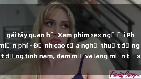 gái tây quan hệ Xem phim sex người Pháp vietsub online miễn phí - Đỉnh cao của nghệ thuật đồng tính nam, đam mỹ và lãng mạn từ xứ sở hoa hồng!