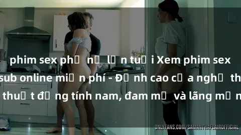 phim sex phụ nữ lớn tuổi Xem phim sex người Pháp vietsub online miễn phí - Đỉnh cao của nghệ thuật đồng tính nam, đam mỹ và lãng mạn từ xứ sở hoa hồng!