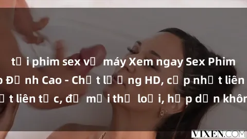 tải phim sex về máy Xem ngay Sex Phim Hàn Quốc Vietsub Đỉnh Cao - Chất lượng HD, cập nhật liên tục, đủ mọi thể loại, hấp dẫn không thể bỏ qua!