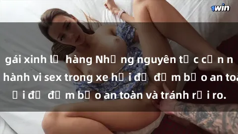 gái xinh lộ hàng Những nguyên tắc cần nhớ khi thực hiện hành vi sex trong xe hơi để đảm bảo an toàn và tránh rủi ro.