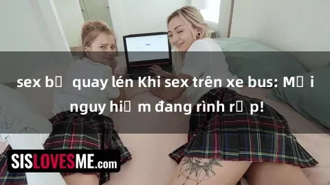 sex bị quay lén Khi sex trên xe bus: Mối nguy hiểm đang rình rập!