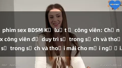 phim sex BDSM Kỷ luật ở công viên: Chấn chỉnh hành vi sex công viên để duy trì sự trong sạch và thoải mái cho mọi người.