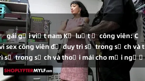 gái gọi việt nam Kỷ luật ở công viên: Chấn chỉnh hành vi sex công viên để duy trì sự trong sạch và thoải mái cho mọi người.