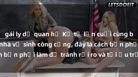 gái ly dị quan hệ Kể từ lần cuối cùng bạn thực hành sex nhà vệ sinh công cộng, đây là cách bạn phải làm để tránh rủi ro và tối ưu trải nghiệm.