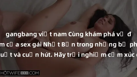 gangbang việt nam Cùng khám phá vẻ đẹp và sức gợi cảm của sex gái Nhật Bản trong những bộ phim đầy nghệ thuật và cuốn hút. Hãy trải nghiệm cảm xúc đầy mới mẻ và sống động từ những cảnh quay tinh tế và
