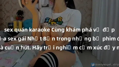 sex quán karaoke Cùng khám phá vẻ đẹp và sức gợi cảm của sex gái Nhật Bản trong những bộ phim đầy nghệ thuật và cuốn hút. Hãy trải nghiệm cảm xúc đầy mới mẻ và sống động từ những cảnh quay tinh tế và
