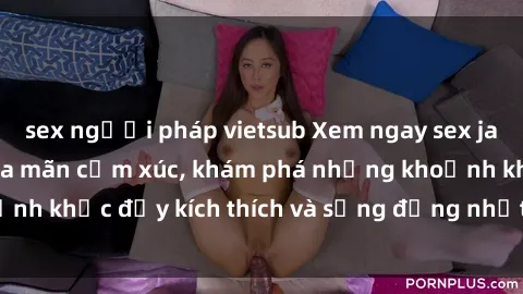 sex người pháp vietsub Xem ngay sex jav không che để thỏa mãn cảm xúc, khám phá những khoảnh khắc đầy kích thích và sống động nhất chỉ trong click!