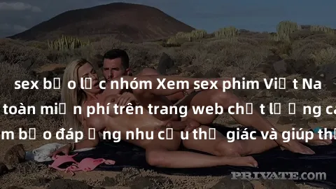 sex bạo lực nhóm Xem sex phim Việt Nam không che hoàn toàn miễn phí trên trang web chất lượng cao. Đảm bảo đáp ứng nhu cầu thị giác và giúp thỏa mãn mong muốn của bạn.