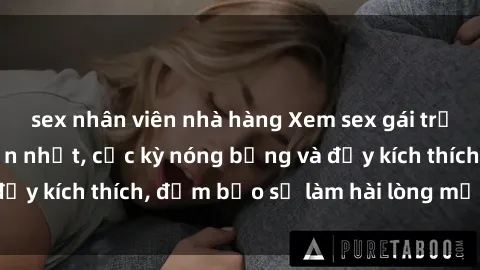 sex nhân viên nhà hàng Xem sex gái trẻ không che hấp dẫn nhất, cực kỳ nóng bỏng và đầy kích thích, đảm bảo sẽ làm hài lòng mọi người!