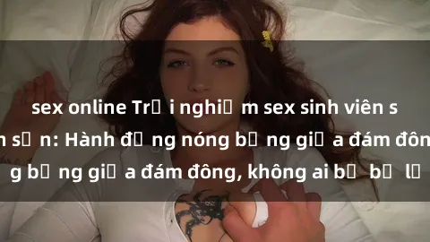 sex online Trải nghiệm sex sinh viên sôi động trong khách sạn: Hành động nóng bỏng giữa đám đông, không ai bị bỏ lỡ