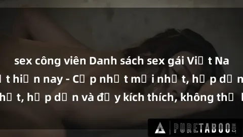 sex công viên Danh sách sex gái Việt Nam sinh viên hot nhất hiện nay - Cập nhật mới nhất, hấp dẫn và đầy kích thích, không thể bỏ qua!