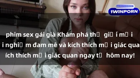 phim sex gái già Khám phá thế giới mới của sex online: trải nghiệm đam mê và kích thích mọi giác quan ngay từ hôm nay!