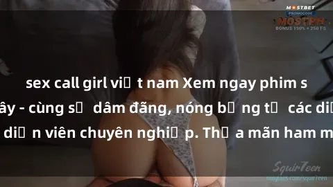 sex call girl việt nam Xem ngay phim sex miễn phí tại đây - cùng sự dâm đãng, nóng bỏng từ các diễn viên chuyên nghiệp. Thỏa mãn ham muốn ngay hôm nay!
