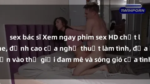 sex bác sĩ Xem ngay phim sex HD chất lượng cao không che, đỉnh cao của nghệ thuật làm tình, đưa bạn vào thế giới đam mê và sóng gió của tình yêu không giới hạn.