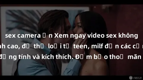 sex camera ẩn Xem ngay video sex không che miễn phí đỉnh cao, đủ thể loại từ teen, milf đến các cảnh quan hệ đồng tính và kích thích. Đảm bảo thoả mãn mọi khả năng kích thích của bạn!