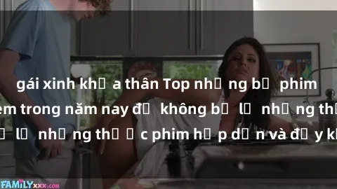 gái xinh khỏa thân Top những bộ phim sex hay nhất nên xem trong năm nay để không bỏ lỡ những thước phim hấp dẫn và đầy kịch tính.