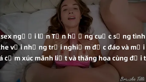 sex người lớn Tận hưởng cuộc sống tình dục online không che với những trải nghiệm độc đáo và mới lạ. Khám phá cảm xúc mãnh liệt và thăng hoa cùng đối tác tại các trang web chuyên nghiệp.