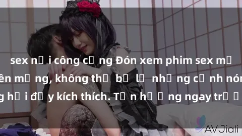 sex nơi công cộng Đón xem phim sex mới nhất đang hot trên mạng, không thể bỏ lỡ những cảnh nóng hổi đầy kích thích. Tận hưởng ngay trước khi bị xoá chóng mặt!