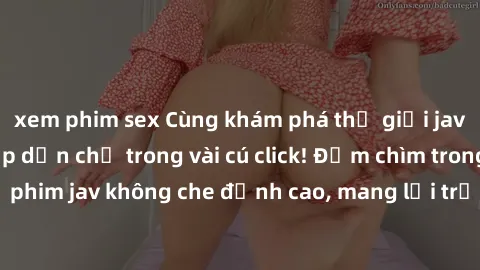 xem phim sex Cùng khám phá thế giới jav không che siêu hấp dẫn chỉ trong vài cú click! Đắm chìm trong những bộ phim jav không che đỉnh cao, mang lại trải nghiệm thú vị và đầy kích thích.