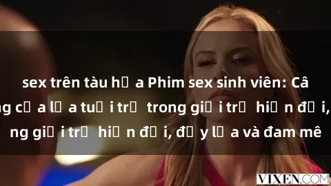 sex trên tàu hỏa Phim sex sinh viên: Câu chuyện nóng bỏng của lứa tuổi trẻ trong giới trẻ hiện đại, đầy lửa và đam mê