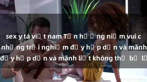 sex y tá việt nam Tận hưởng niềm vui của sex với gái trẻ: những trải nghiệm đầy hấp dẫn và mãnh liệt không thể bỏ lỡ