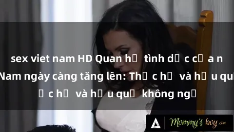 sex viet nam HD Quan hệ tình dục của nữ sinh Việt Nam ngày càng tăng lên: Thực hư và hậu quả không ngờ