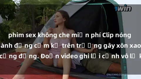 phim sex không che miễn phí Clip nóng sinh viên gây sốc: Hành động cấm kỵ trên trường gây xôn xao cộng đồng. Đoạn video ghi lại cảnh vô lễ khiến dư luận bức xúc.