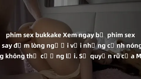 phim sex bukkake Xem ngay bộ phim sex milf hot nhất, làm say đắm lòng người với những cảnh nóng bỏng không thể cưỡng lại. Sự quyến rũ của MILF sẽ khiến bạn mãnh liệt!