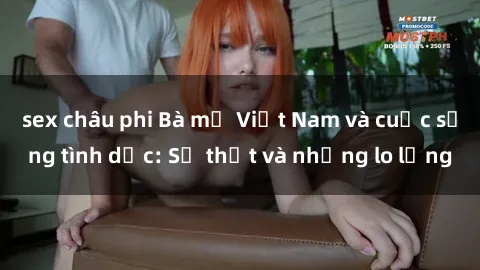 sex châu phi Bà mẹ Việt Nam và cuộc sống tình dục: Sự thật và những lo lắng