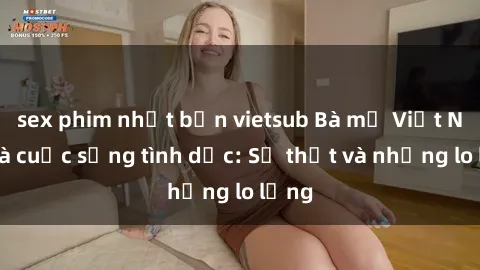 sex phim nhật bản vietsub Bà mẹ Việt Nam và cuộc sống tình dục: Sự thật và những lo lắng
