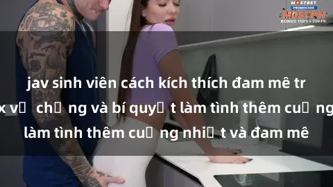 jav sinh viên cách kích thích đam mê trong hôn nhân: Sex vợ chồng và bí quyết làm tình thêm cuồng nhiệt và đam mê