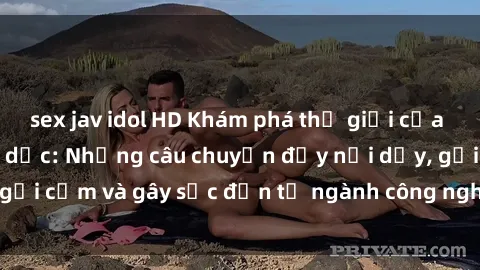 sex jav idol HD Khám phá thế giới của phim sex nô lệ tình dục: Những câu chuyện đầy nổi dậy, gợi cảm và gây sốc đến từ ngành công nghiệp giải trí đen tối