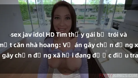 sex jav idol HD Tìm thấy gái bị trói và bị hiếp dâm trong một căn nhà hoang: Vụ án gây chấn động xã hội đang được điều tra vào.