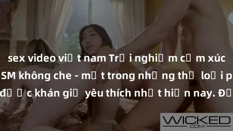 sex video việt nam Trải nghiệm cảm xúc thăng hoa với jav SM không che - một trong những thể loại phim người lớn được khán giả yêu thích nhất hiện nay. Đảm bảo đem lại sự hấp dẫn, kích thích tối đa cho