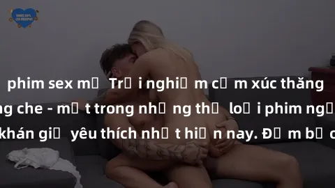 phim sex mỹ Trải nghiệm cảm xúc thăng hoa với jav SM không che - một trong những thể loại phim người lớn được khán giả yêu thích nhất hiện nay. Đảm bảo đem lại sự hấp dẫn, kích thích tối đa cho người