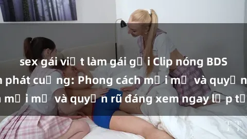 sex gái việt làm gái gọi Clip nóng BDSM khiến người xem phát cuồng: Phong cách mới mẻ và quyến rũ đáng xem ngay lập tức!