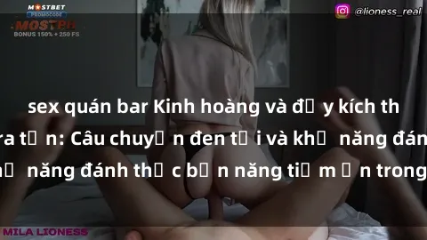 sex quán bar Kinh hoàng và đầy kích thích với phim sex tra tấn: Câu chuyện đen tối và khả năng đánh thức bản năng tiềm ẩn trong con người