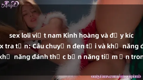 sex loli việt nam Kinh hoàng và đầy kích thích với phim sex tra tấn: Câu chuyện đen tối và khả năng đánh thức bản năng tiềm ẩn trong con người