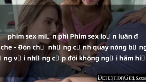 phim sex miễn phí Phim sex loạn luân đầy kích thích không che - Đón chờ những cảnh quay nóng bỏng với những cặp đôi không ngại hãm hiếp gia đình trong lòng
