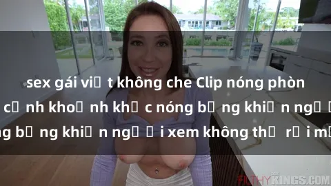 sex gái việt không che Clip nóng phòng tắm gây sốt: Cận cảnh khoảnh khắc nóng bỏng khiến người xem không thể rời mắt