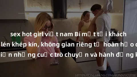 sex hot girl việt nam Bí mật tại khách sạn: Phòng quay lén khép kín, không gian riêng tư hoàn hảo để thực hiện những cuộc trò chuyện và hành động không bị người khác phát hiện.