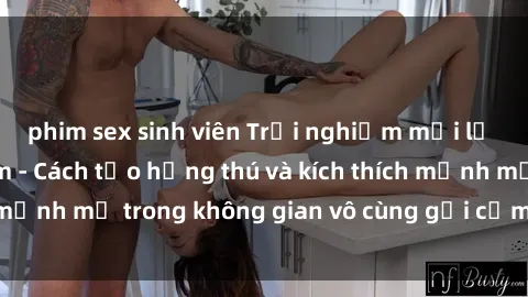 phim sex sinh viên Trải nghiệm mới lạ với sex phòng tắm - Cách tạo hứng thú và kích thích mạnh mẽ trong không gian vô cùng gợi cảm và lãng mạn