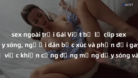 sex ngoài trời Gái Việt bị lộ clip sex khiến dư luận dậy sóng, người dân bức xúc và phản đối gay gắt. Sự việc khiến cộng đồng mạng dậy sóng và yêu cầu xử lý nghiêm ngặt.