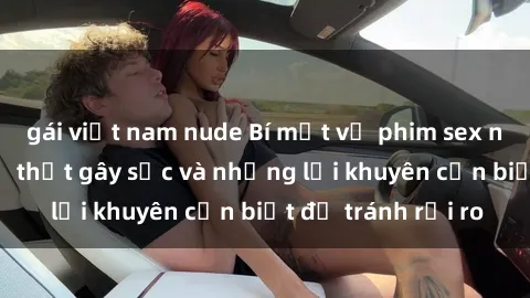 gái việt nam nude Bí mật về phim sex nơi công cộng: Sự thật gây sốc và những lời khuyên cần biết để tránh rủi ro