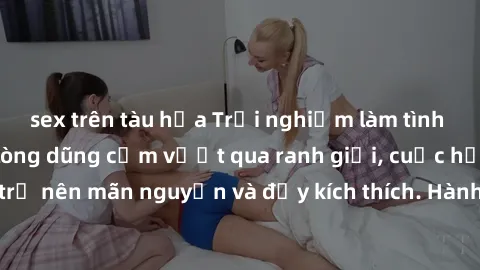 sex trên tàu hỏa Trải nghiệm làm tình ngoài đường: Khi lòng dũng cảm vượt qua ranh giới, cuộc hẹn nơi công cộng trở nên mãn nguyện và đầy kích thích. Hành vi nguy hiểm, nhưng cũng tạo nên cảm giác mới