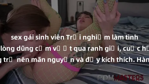 sex gái sinh viên Trải nghiệm làm tình ngoài đường: Khi lòng dũng cảm vượt qua ranh giới, cuộc hẹn nơi công cộng trở nên mãn nguyện và đầy kích thích. Hành vi nguy hiểm, nhưng cũng tạo nên cảm giác mớ