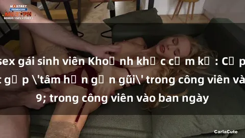 sex gái sinh viên Khoảnh khắc cấm kỵ: Cặp đôi bị bắt gặp 'tâm hồn gần gũi' trong công viên vào ban ngày